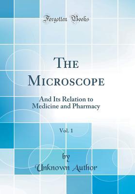 Download The Microscope, Vol. 1: And Its Relation to Medicine and Pharmacy (Classic Reprint) - Unknown | PDF