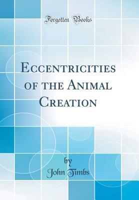 Read Online Eccentricities of the Animal Creation (Classic Reprint) - John Timbs file in ePub