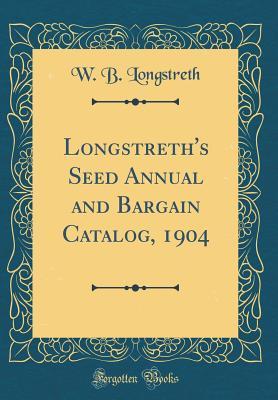 Read Online Longstreth's Seed Annual and Bargain Catalog, 1904 (Classic Reprint) - W B Longstreth | ePub