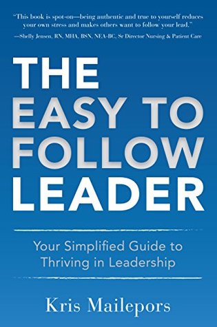 Read Online The Easy to Follow Leader: Your Simplified Guide to Thriving in Leadership - Kris Mailepors | PDF