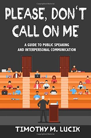 Read Please, Don't Call On Me: A Collegial Guide to Public Speaking and Interpersonal Communication - Timothy Lucik file in PDF