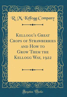 Download Kellogg's Great Crops of Strawberries and How to Grow Them the Kellogg Way, 1922 (Classic Reprint) - R M Kellogg Company file in ePub