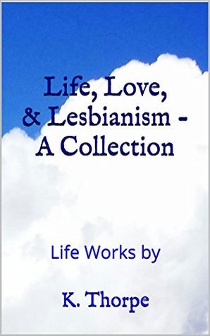 Download Life, Love, & Lesbianism -A Collection: Life Works by K. Thorpe - K. Thorpe file in ePub