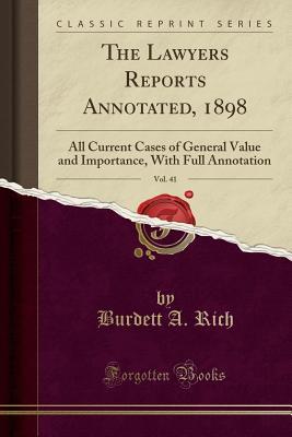Full Download The Lawyers Reports Annotated, 1898, Vol. 41: All Current Cases of General Value and Importance, with Full Annotation (Classic Reprint) - Burdett a Rich file in ePub