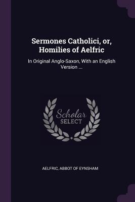 Read Online Sermones Catholici, Or, Homilies of Aelfric: In Original Anglo-Saxon, with an English Version - Aelfric of Eynsham file in ePub