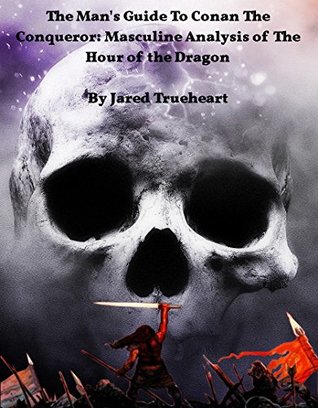 Read Online The Man's Guide To Conan The Conqueror: Masculine Analysis of The Hour of the Dragon - Jared Trueheart | ePub