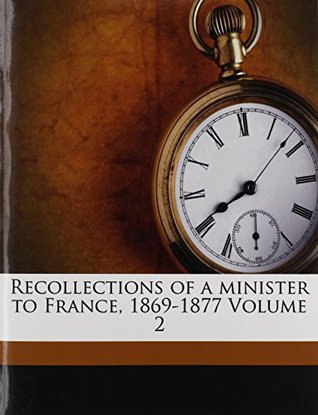 Full Download Recollections of a minister to France, 1869-1877 Volume 2 - E. B. (Elihu Benjamin) 1816- Washburne | PDF