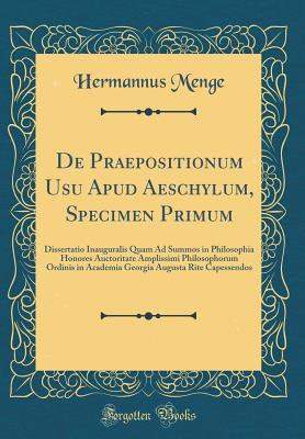 Full Download de Praepositionum Usu Apud Aeschylum, Specimen Primum: Dissertatio Inauguralis Quam Ad Summos in Philosophia Honores Auctoritate Amplissimi Philosophorum Ordinis in Academia Georgia Augusta Rite Capessendos (Classic Reprint) - Hermannus Menge file in ePub