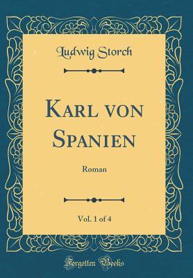 Full Download Karl Von Spanien, Vol. 1 of 4: Roman (Classic Reprint) - Ludwig Storch | ePub