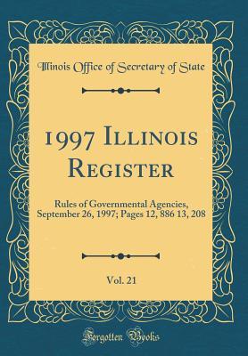 Full Download 1997 Illinois Register, Vol. 21: Rules of Governmental Agencies, September 26, 1997; Pages 12, 886 13, 208 (Classic Reprint) - Illinois Office of Secretary of State | PDF