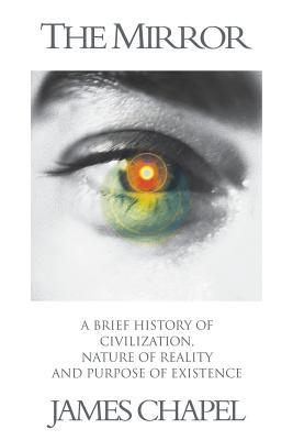 Read Online The Mirror: A Brief History of Civilization, Nature of Reality and Purpose of Existence - James Chapel | PDF