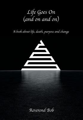 Full Download Life Goes on (and on and On): A Book about Life, Death, Purpose and Change - Reverend Bob | ePub