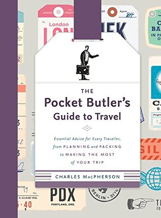 Read The Pocket Butler's Guide to Travel: Essential Advice for Every Traveller, from Planning and Packing to Making the Most of Your Trip - Charles MacPherson | PDF