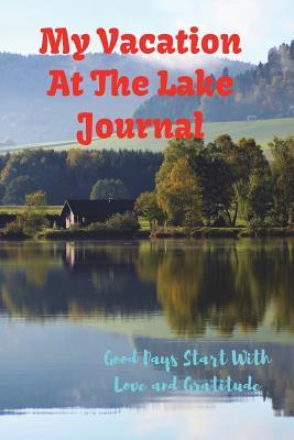 Read Online My Vacation at the Lake Journal: Good Days Start with Love and Gratitude. Treasure Your Good Moments in Your Life and Keep Them as a Beautiful Gems Which Never Fade Away. Write on the Go -  | PDF