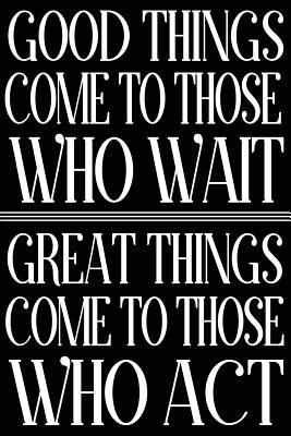 Read Online Good Things Come to Those Who Wait Great Things Come to Those Who ACT: Inspiration Blank Lined Goal Journal for Women -  file in PDF