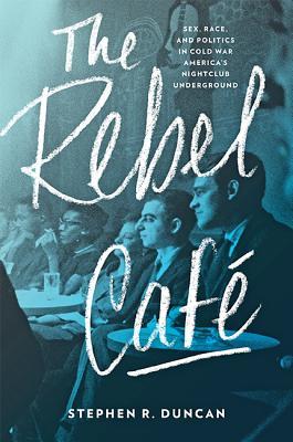 Read The Rebel Café: Sex, Race, and Politics in Cold War America's Nightclub Underground - Stephen R Duncan | PDF