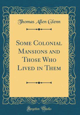 Read Some Colonial Mansions and Those Who Lived in Them (Classic Reprint) - Thomas Allen Glenn file in PDF