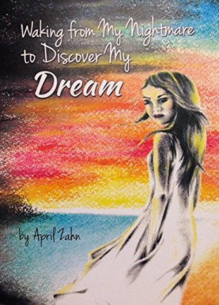 Full Download Waking from My Nightmare to Discover My Dream: A Story of Perseverance and Forgiveness - April Zahn file in ePub