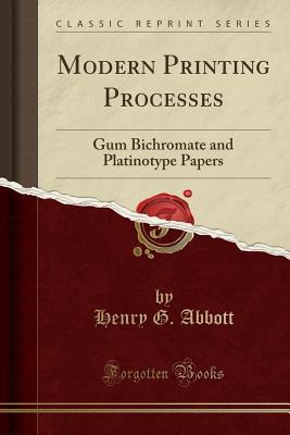 Download Modern Printing Processes: Gum Bichromate and Platinotype Papers (Classic Reprint) - Henry G. Abbott | ePub