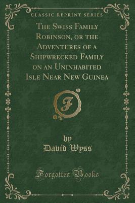 Full Download The Swiss Family Robinson, or the Adventures of a Shipwrecked Family on an Uninhabited Isle Near New Guinea - Johann David Wyss file in ePub
