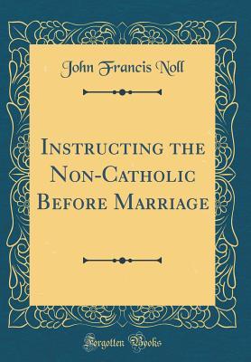 Download Instructing the Non-Catholic Before Marriage (Classic Reprint) - John Francis Noll | ePub