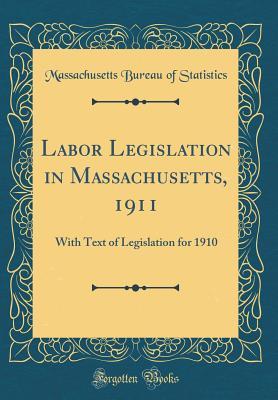 Read Online Labor Legislation in Massachusetts, 1911: With Text of Legislation for 1910 (Classic Reprint) - Massachusetts Bureau of Statistics file in PDF