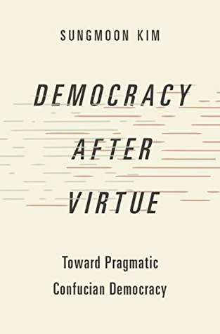 Read Online Democracy after Virtue: Toward Pragmatic Confucian Democracy (Studies in Comparative Political Theory) - Sungmoon Kim | ePub