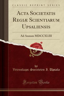 Read Online ACTA Societatis Regi� Scientiarum Upsaliensis: Ad Annum MDCCXLIII (Classic Reprint) - Vetenskaps-societeten i Upsala file in PDF