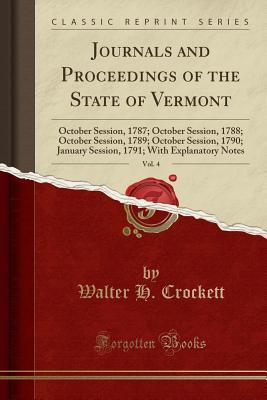 Read Online Journals and Proceedings of the State of Vermont, Vol. 4: October Session, 1787; October Session, 1788; October Session, 1789; October Session, 1790; January Session, 1791; With Explanatory Notes (Classic Reprint) - Walter H Crockett file in ePub
