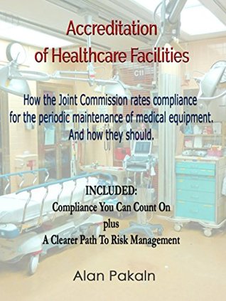 Read Online Accreditation of Healthcare Facilities: How the Joint Commission rates compliance for the periodic maintenance of medical equipment - Alan Pakaln file in PDF