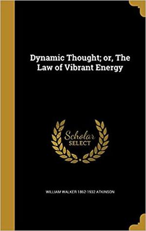 Full Download Dynamic Thought; Or, the Law of Vibrant Energy - William Walker Atkinson file in PDF