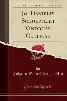 Read Jo. Danielis Schoepflini Vindiciae Celticae (Classic Reprint) - Johann Daniel Schoepflin file in PDF