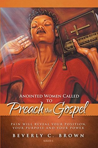 Full Download Anointed Women Called to Preach the Gospel: Pain Will Reveal Your Position, Your Purpose, and Your Power. - Beverly C. Brown file in PDF