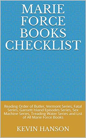 Full Download Marie Force Books Checklist: Reading Order of Butler, Vermont Series, Fatal Series, Gansett Island Episodes Series, Sex Machine Series, Treading Water Series and List of All Marie Force Books - Kevin Hanson file in PDF