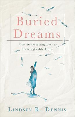 Full Download Buried Dreams: From Devastating Loss to Unimaginable Hope - Lindsey R Dennis file in PDF