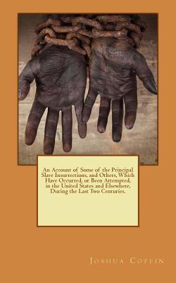 Read An Account of Some of the Principal Slave Insurrections, and Others, Which Have Occurred, or Been Attempted, in the United States and Elsewhere, During the Last Two Centuries. - Joshua Coffin | PDF