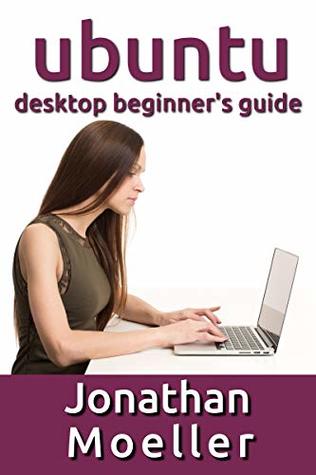 Full Download The Ubuntu Desktop Beginner's Guide: GNOME Shell Edition - Jonathan Moeller file in PDF