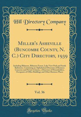 Read Online Miller's Asheville (Buncombe County, N. C.) City Directory, 1939, Vol. 36: Including Biltmore, Biltmore Forest, Lake View Park and South Baltimore, Containing an Alphabetical Directory of Business Concerns and Private Citizens, a Directory of Householders - Hill Directory Company | PDF