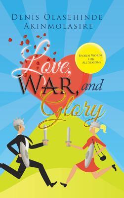 Download Love, War, and Glory: Spoken Words for All Seasons - Denis Olasehinde Akinmolasire | PDF