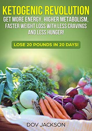 Read Online ketogenic revolution: Get More Energy, Higher Metabolism, Faster Weight Loss with Less Cravings and Less Hunger! Lose 20 Pounds In 20 Days! - dov jackson | PDF
