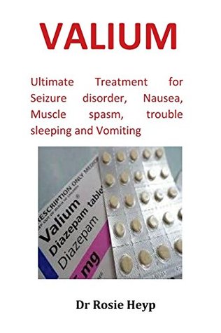 Read Online Valium: Ultimate Treatment for Seizure Disorder, Nausea, Muscle Spasm, Trouble Sleeping and Vomiting - Dr Rosie Heyp | PDF