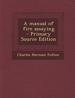 Full Download A manual of fire assaying - Primary Source Edition - Charles Herman Fulton file in PDF