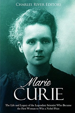 Read Online Marie Curie: The Life and Legacy of the Legendary Scientist Who Became the First Woman to Win a Nobel Prize - Charles River Editors | PDF