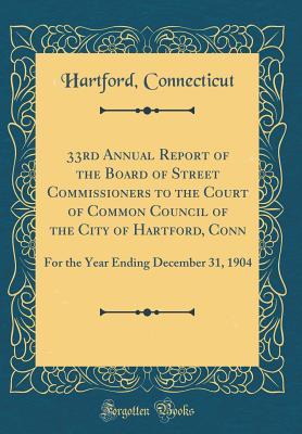 Read 33rd Annual Report of the Board of Street Commissioners to the Court of Common Council of the City of Hartford, Conn: For the Year Ending December 31, 1904 (Classic Reprint) - Hartford Connecticut file in PDF