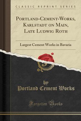 Download Portland-Cement-Works, Karlstadt on Main, Late Ludwig Roth: Largest Cement Works in Bavaria (Classic Reprint) - Portland Cement Works | ePub