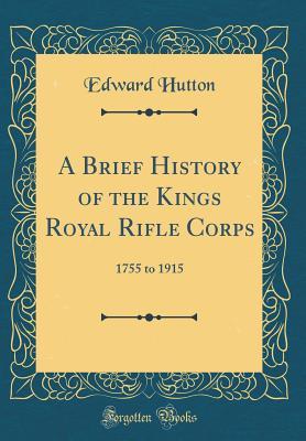 Read Online A Brief History of the Kings Royal Rifle Corps: 1755 to 1915 (Classic Reprint) - Edward Hutton | PDF