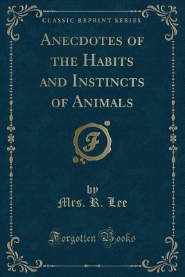 Full Download Anecdotes of the Habits and Instincts of Animals (Classic Reprint) - Sarah Bowdich Lee | PDF