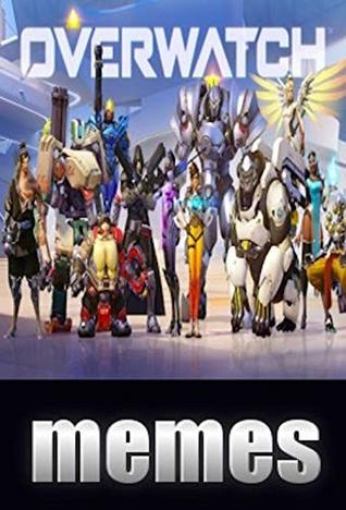 Download Memes: Overwatch Ultimate Funny Memes For 2018: Overwatch Comedy & Memes Entertainment XL - Memes file in PDF