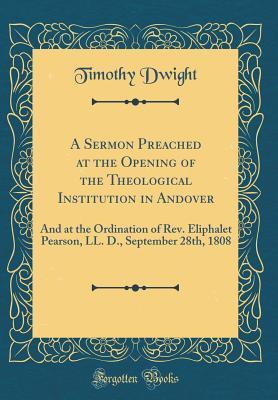 Download A Sermon Preached at the Opening of the Theological Institution in Andover: And at the Ordination of Rev. Eliphalet Pearson, LL. D., September 28th, 1808 (Classic Reprint) - Timothy Dwight | ePub