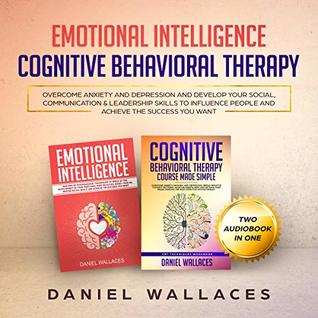 Full Download Cognitive Behavioral Therapy, Emotional Intelligence: Overcome Anxiety and Depression, and Develop Your Social, Communication & Leadership Skills to Influence  the Success You Want (Psychotherapy Book 1) - Daniel Wallaces file in ePub